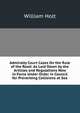 Admiralty Court Cases On the Rule of the Road: As Laid Down by the Articles and Regulations Now in Force Under Order in Council for Preventing Collisions at Sea, William Holt 