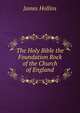 The Holy Bible the Foundation Rock of the Church of England, James Hollins 