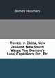 Travels in China, New Zealand, New South Wales, Van Diemen's Land, Cape Horn, Etc., Etc, James Holman 