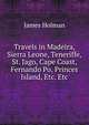 Travels in Madeira, Sierra Leone, Teneriffe, St. Jago, Cape Coast, Fernando Po, Princes Island, Etc. Etc, James Holman 