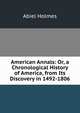 American Annals: Or, a Chronological History of America, from Its Discovery in 1492-1806, Abiel Holmes 