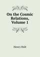 On the Cosmic Relations, Volume 1, Holt Henry 