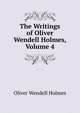 The Writings of Oliver Wendell Holmes, Volume 4, Holmes, Oliver Wendell, 1809-1894 