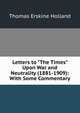 Letters to "The Times" Upon War and Neutrality (1881-1909): With Some Commentary, Thomas Erskine Holland 