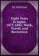 Eight Years in Japan, 1873-1881, Work, Travel, and Recreation, EG Holtham 