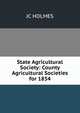 State Agricultural Society: County Agricultural Societies for 1854, JC HOLMES 