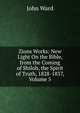 Zions Works: New Light On the Bible, from the Coming of Shiloh, the Spirit of Truth, 1828-1837, Volume 5, John Ward 