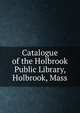 Catalogue of the Holbrook Public Library, Holbrook, Mass, 