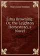 Edna Browning: Or, the Leighton Homestead, a Novel, Holmes Mary Jane 