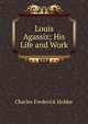 Louis Agassiz; His Life and Work, Charles Frederick Holder 