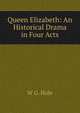 Queen Elizabeth: An Historical Drama in Four Acts, W G. Hole 