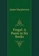 Fingal: A Poem in Six Books, Macpherson, James 