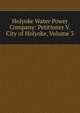 Holyoke Water Power Company: Petitioner V. City of Holyoke, Volume 3, 