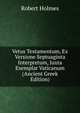 Vetus Testamentum, Ex Versione Septuaginta Interpretum, Juxta Exemplar Vaticanum (Ancient Greek Edition), Robert Holmes 