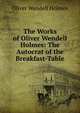 The Works of Oliver Wendell Holmes: The Autocrat of the Breakfast-Table, Oliver Wendell Holmes 
