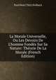 La Morale Universelle, Ou Les Devoirs De L'homme Fond?s Sur Sa Nature: Th?orie De La Morale (French Edition), Paul Henri Thiry Holbach 