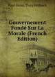 Gouvernement Fonde Sur La Morale (French Edition), Paul Henri Thiry Holbach 