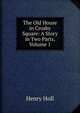 The Old House in Crosby Square: A Story in Two Parts, Volume 1, Henry Holl 