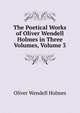 The Poetical Works of Oliver Wendell Holmes in Three Volumes, Volume 3, Oliver Wendell Holmes 