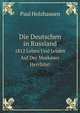 Die Deutschen in Russland. 1812 Leben Und Leiden Auf Der Moskauer Herrfahrt, Paul Holzhausen 
