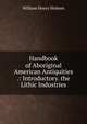 Handbook of Aboriginal American Antiquities .: Introductory. the Lithic Industries, Holmes William Henry 