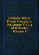Holyoke Water Power Company: Petitioner V. City of Holyoke, Volume 8, 