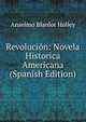 Revolucion: Novela Historica Americana (Spanish Edition), Anselmo Blanlot Holley 