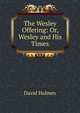 The Wesley Offering: Or, Wesley and His Times, David Holmes 