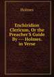 Enchiridion Clericum, Or the Preacher'S Guide By --- Holmes. in Verse., Holmes 