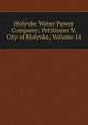 Holyoke Water Power Company: Petitioner V. City of Holyoke, Volume 14, 
