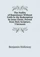 The Nullity of Repentance Without Faith in the Redemption by Jesus Christ, Proved from Holy Scripture, 3 Sermons, Benjamin Holloway 