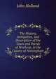 The History, Antiquities, and Description of the Town and Parish of Worksop, in the County of Nottingham, John Holland 