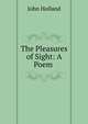 The Pleasures of Sight: A Poem ., John Holland 