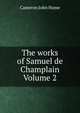 The works of Samuel de Champlain Volume 2, Cameron John Home 