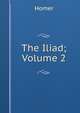 The Iliad; Volume 2, Homer 
