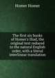 The first six books of Homer's Iliad, the original text reduced to the natural English order, with a literal interlinear translation, Homer 