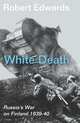 White Death: Stalin's Invasion of Finland 1939-40, Robert Edwards 