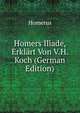 Homers Iliade, Erklart Von V.H. Koch (German Edition), Homerus 