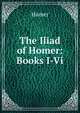 The Iliad of Homer: Books I-Vi, Homer 