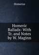 Homeric Ballads: With Tr. and Notes by W. Maginn, Homerus 
