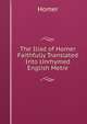 The Iliad of Homer Faithfully Translated Into Unrhymed English Metre, Homer 