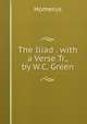 The Iliad . with a Verse Tr., by W.C. Green, Homerus 