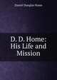 D. D. Home: His Life and Mission, Daniel Dunglas Home 