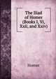 The Iliad of Homer (Books I, Vi, Xxii, and Xxiv), Homer 