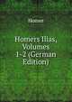 Homers Ilias, Volumes 1-2 (German Edition), Homer 