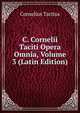 C. Cornelii Taciti Opera Omnia, Volume 3 (Latin Edition), Tacitus Cornelius 