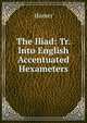 The Iliad: Tr. Into English Accentuated Hexameters, Homer 