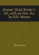 Homer. Iliad, Books I-Xii, with an Intr. &c. by D.B. Monro, Homerus 