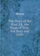 The Story of the Iliad, Or, the Siege of Troy: For Boys and Girls, Homer 