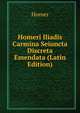 Homeri Iliadis Carmina Seiuncta Discreta Emendata (Latin Edition), Homer 